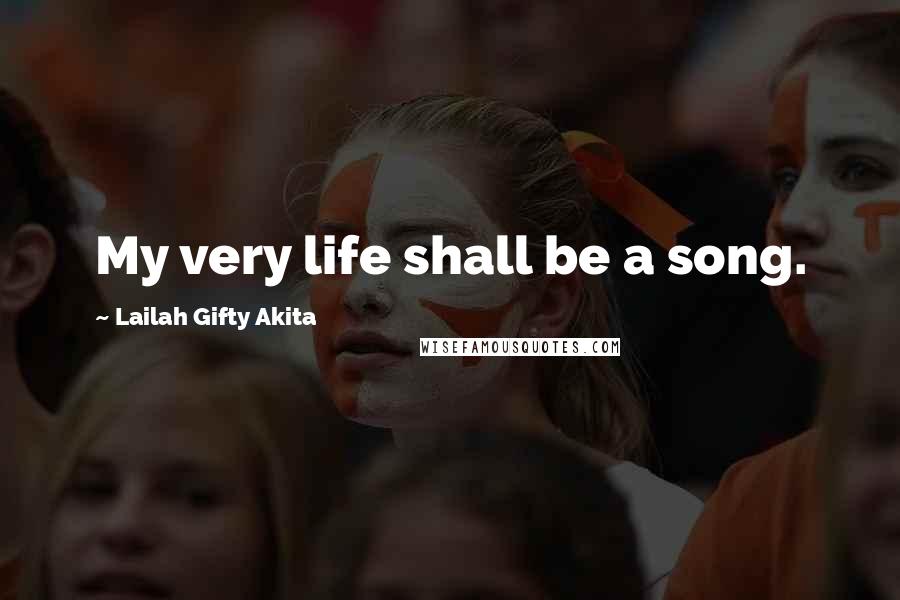 Lailah Gifty Akita Quotes: My very life shall be a song.