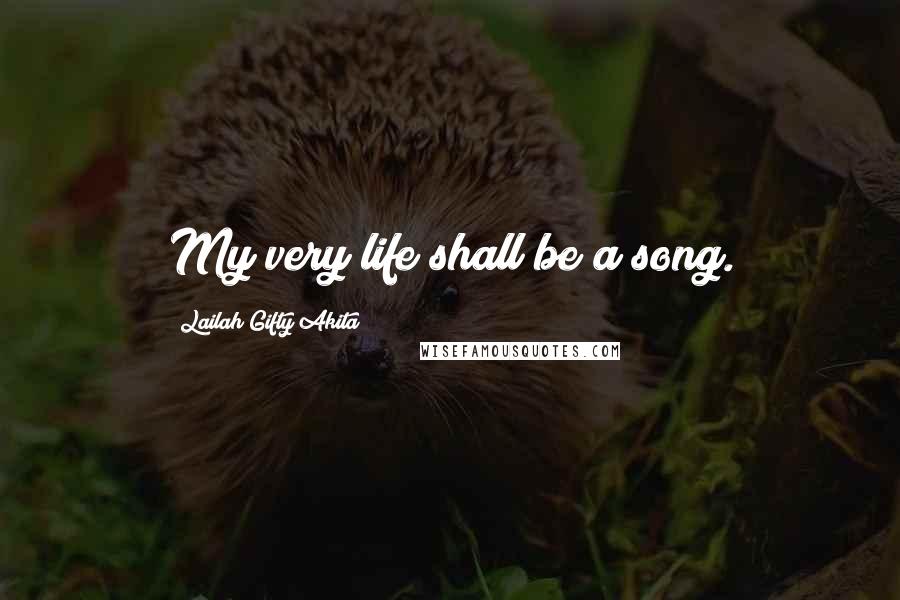 Lailah Gifty Akita Quotes: My very life shall be a song.