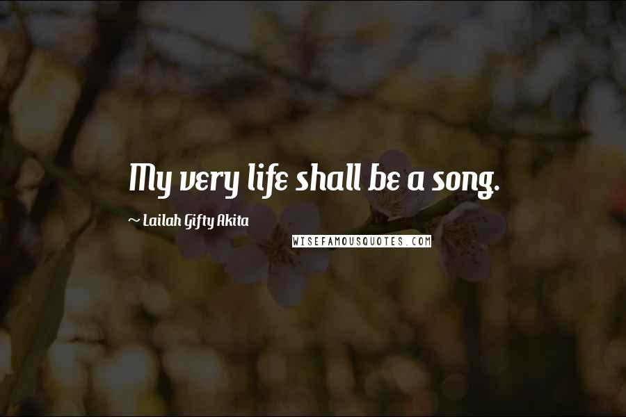 Lailah Gifty Akita Quotes: My very life shall be a song.