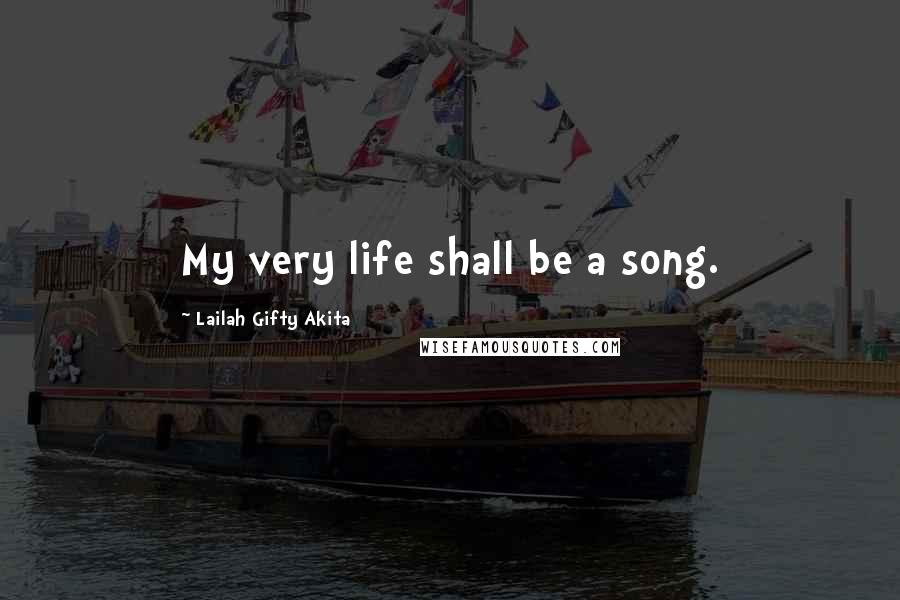 Lailah Gifty Akita Quotes: My very life shall be a song.