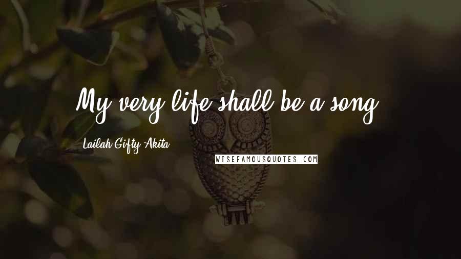 Lailah Gifty Akita Quotes: My very life shall be a song.