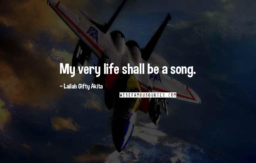 Lailah Gifty Akita Quotes: My very life shall be a song.