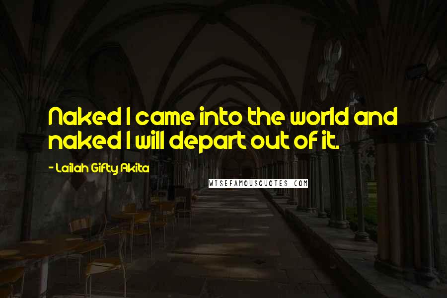 Lailah Gifty Akita Quotes: Naked I came into the world and naked I will depart out of it.