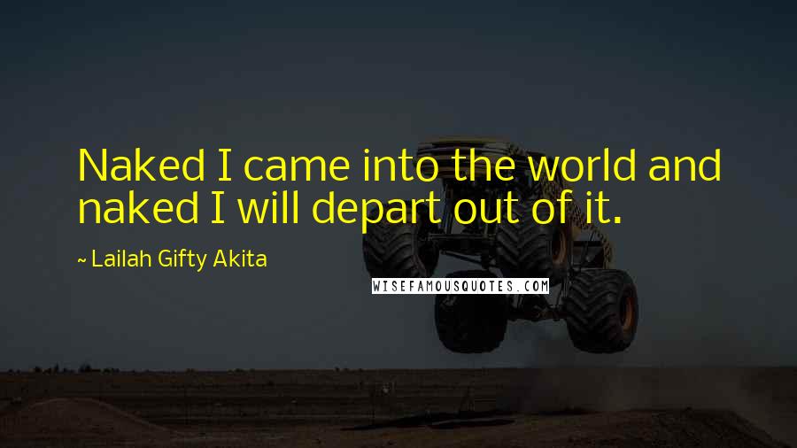 Lailah Gifty Akita Quotes: Naked I came into the world and naked I will depart out of it.