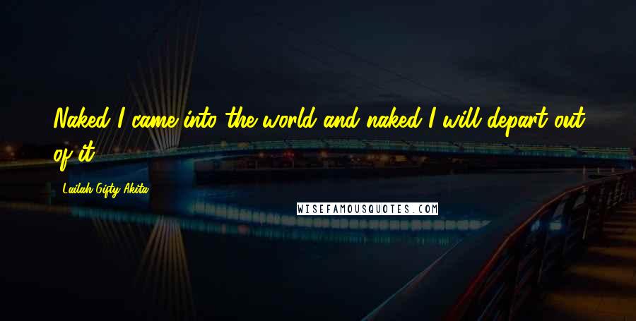 Lailah Gifty Akita Quotes: Naked I came into the world and naked I will depart out of it.