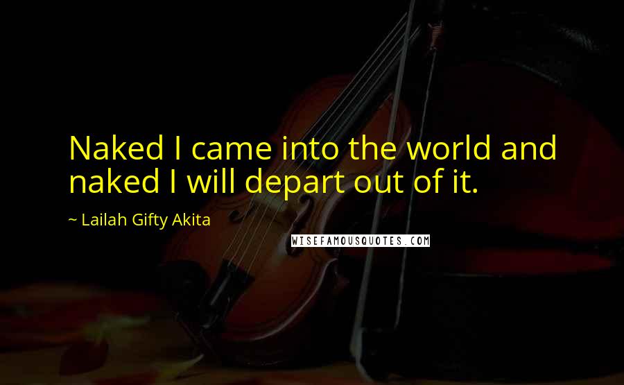 Lailah Gifty Akita Quotes: Naked I came into the world and naked I will depart out of it.