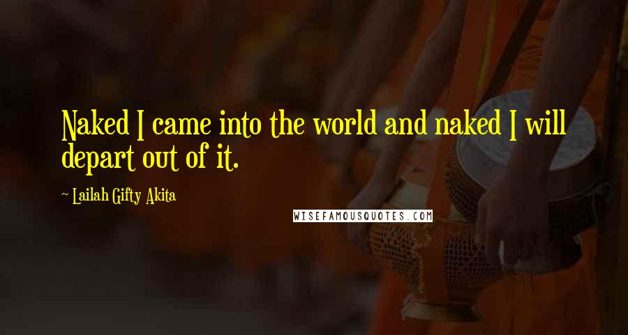 Lailah Gifty Akita Quotes: Naked I came into the world and naked I will depart out of it.