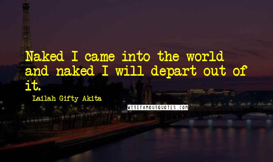 Lailah Gifty Akita Quotes: Naked I came into the world and naked I will depart out of it.