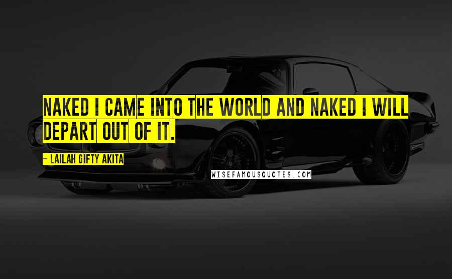 Lailah Gifty Akita Quotes: Naked I came into the world and naked I will depart out of it.
