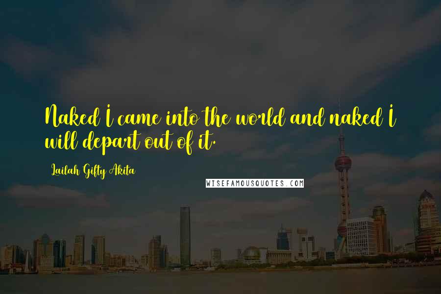 Lailah Gifty Akita Quotes: Naked I came into the world and naked I will depart out of it.