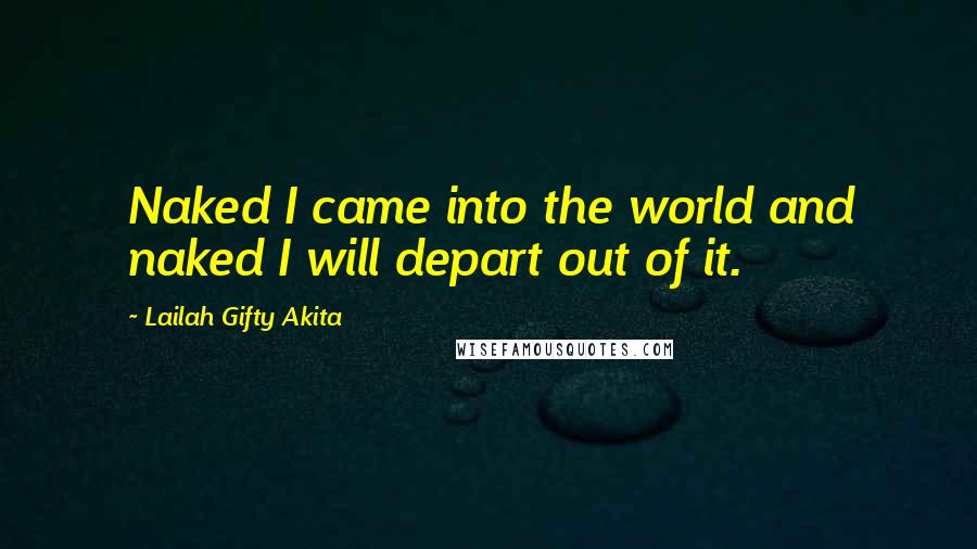 Lailah Gifty Akita Quotes: Naked I came into the world and naked I will depart out of it.