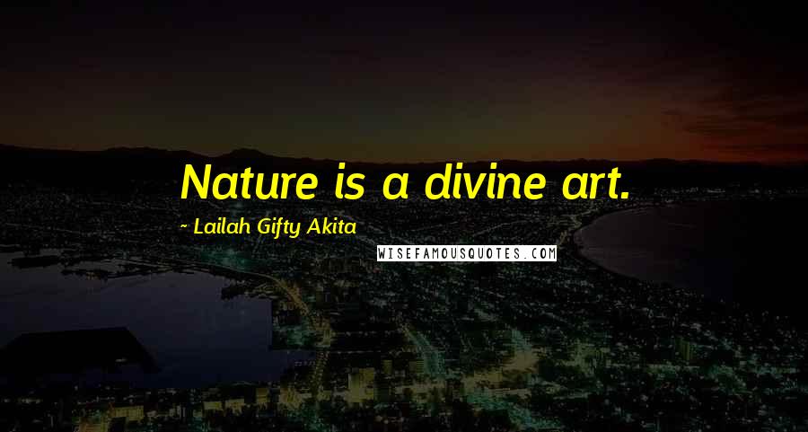 Lailah Gifty Akita Quotes: Nature is a divine art.