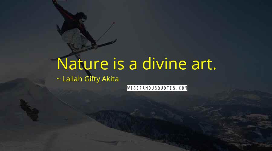 Lailah Gifty Akita Quotes: Nature is a divine art.