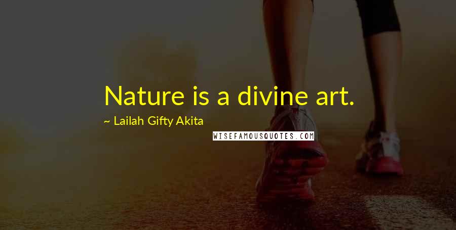 Lailah Gifty Akita Quotes: Nature is a divine art.