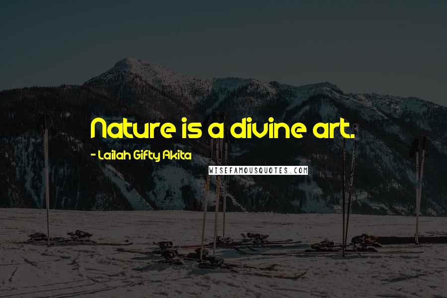 Lailah Gifty Akita Quotes: Nature is a divine art.