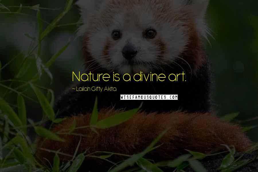 Lailah Gifty Akita Quotes: Nature is a divine art.