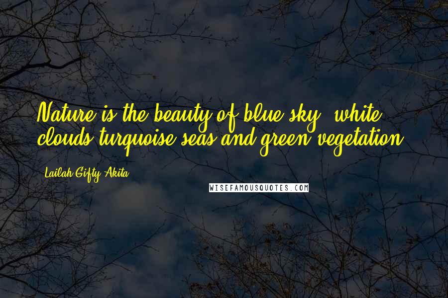 Lailah Gifty Akita Quotes: Nature is the beauty of blue sky, white clouds,turquoise seas and green vegetation.