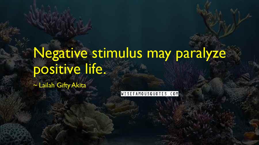 Lailah Gifty Akita Quotes: Negative stimulus may paralyze positive life.