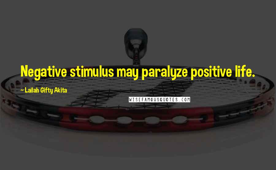 Lailah Gifty Akita Quotes: Negative stimulus may paralyze positive life.