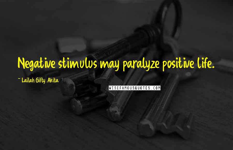 Lailah Gifty Akita Quotes: Negative stimulus may paralyze positive life.