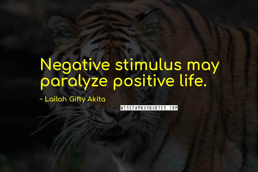 Lailah Gifty Akita Quotes: Negative stimulus may paralyze positive life.