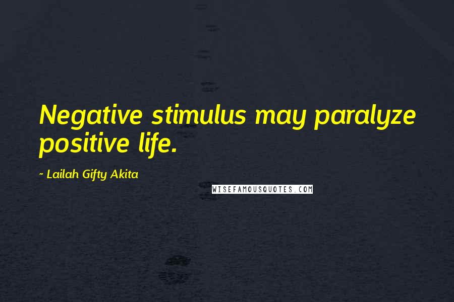 Lailah Gifty Akita Quotes: Negative stimulus may paralyze positive life.