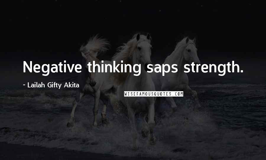 Lailah Gifty Akita Quotes: Negative thinking saps strength.