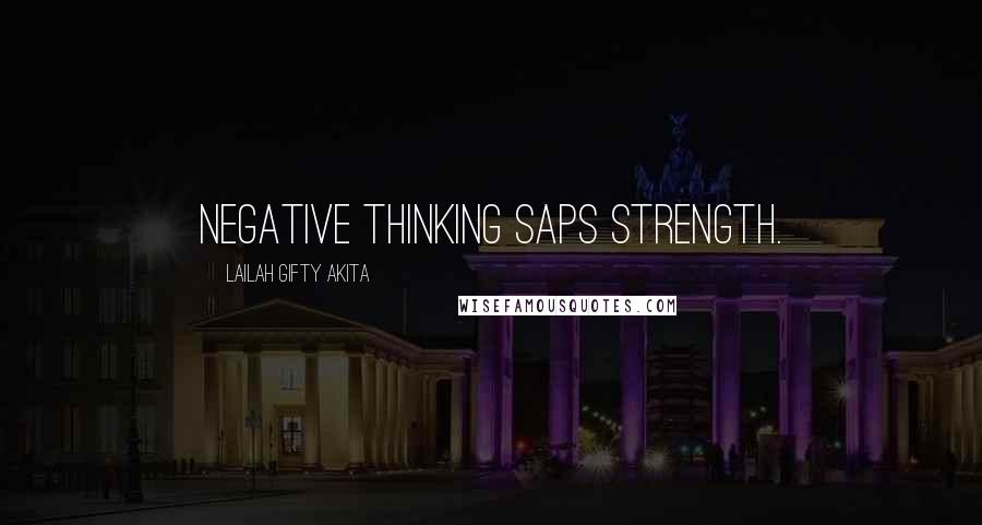 Lailah Gifty Akita Quotes: Negative thinking saps strength.