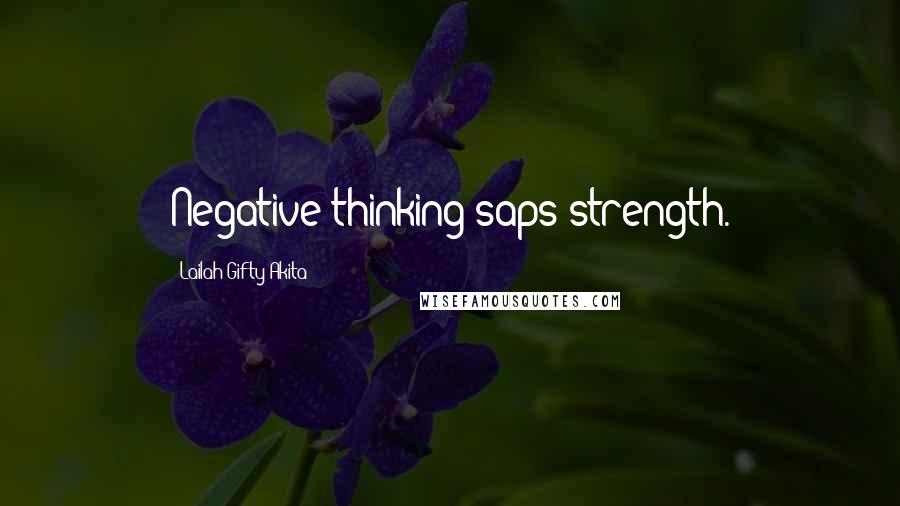 Lailah Gifty Akita Quotes: Negative thinking saps strength.