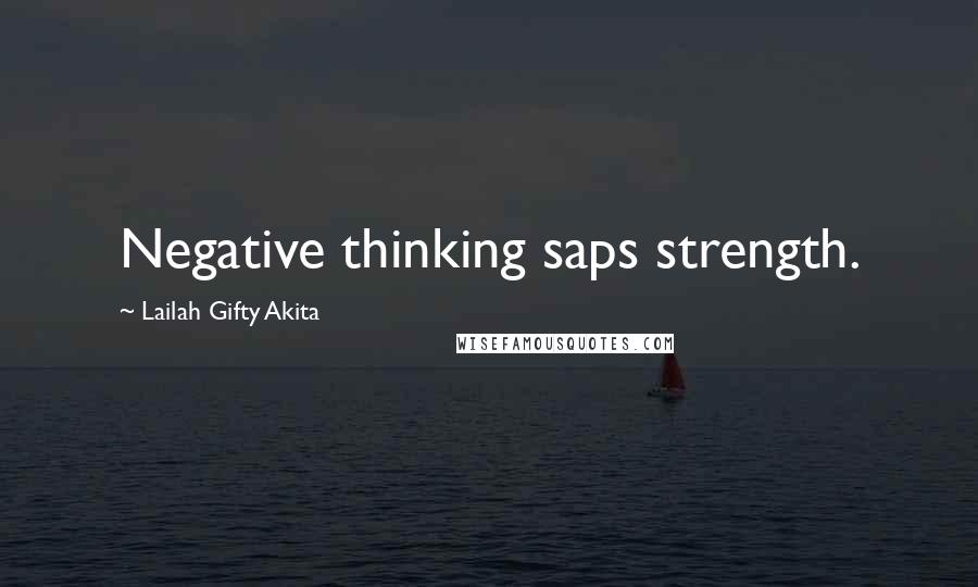 Lailah Gifty Akita Quotes: Negative thinking saps strength.