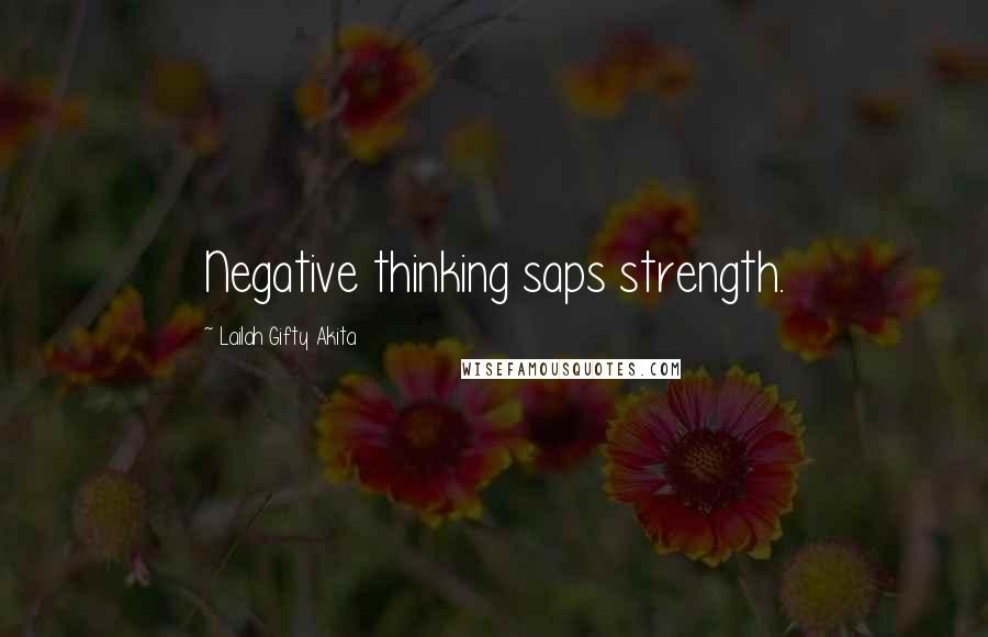 Lailah Gifty Akita Quotes: Negative thinking saps strength.