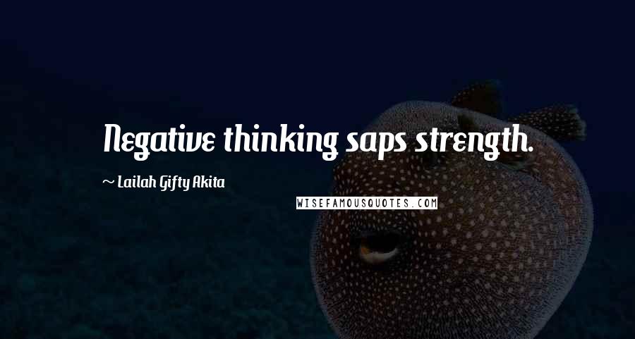 Lailah Gifty Akita Quotes: Negative thinking saps strength.