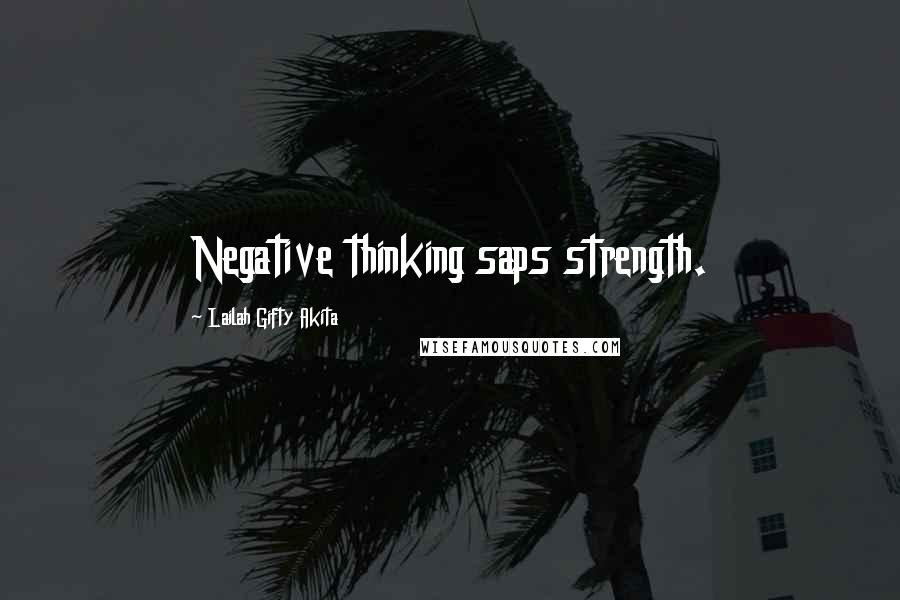 Lailah Gifty Akita Quotes: Negative thinking saps strength.