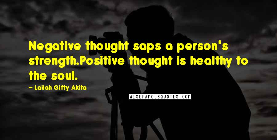 Lailah Gifty Akita Quotes: Negative thought saps a person's strength.Positive thought is healthy to the soul.