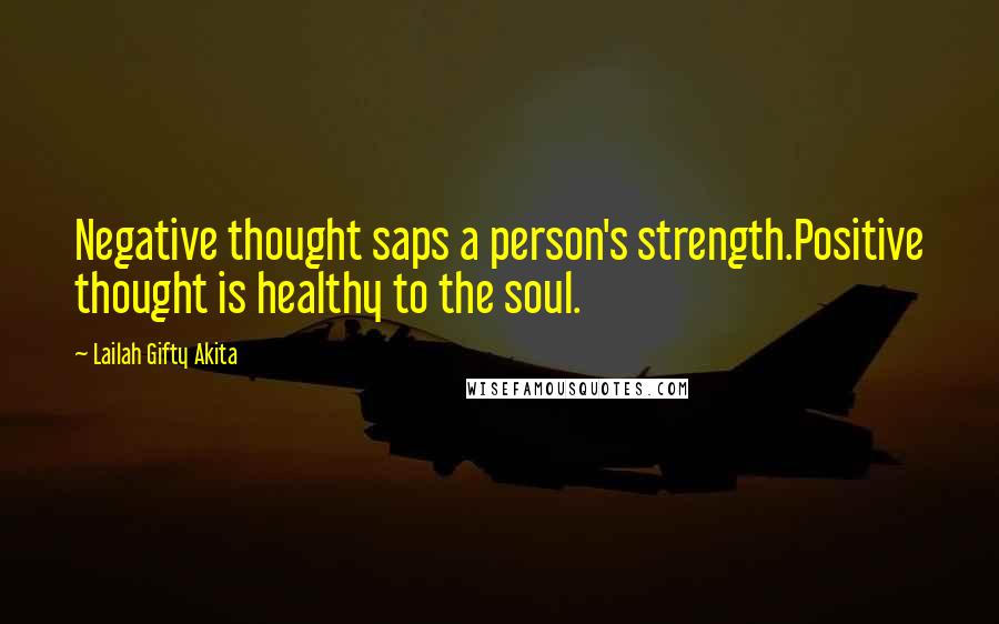 Lailah Gifty Akita Quotes: Negative thought saps a person's strength.Positive thought is healthy to the soul.
