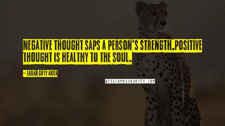 Lailah Gifty Akita Quotes: Negative thought saps a person's strength.Positive thought is healthy to the soul.