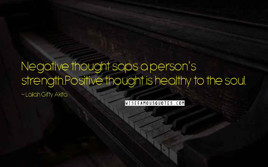 Lailah Gifty Akita Quotes: Negative thought saps a person's strength.Positive thought is healthy to the soul.