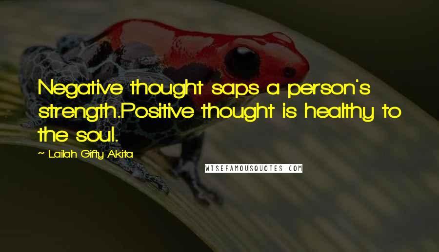 Lailah Gifty Akita Quotes: Negative thought saps a person's strength.Positive thought is healthy to the soul.