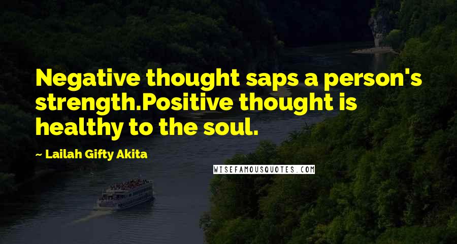 Lailah Gifty Akita Quotes: Negative thought saps a person's strength.Positive thought is healthy to the soul.