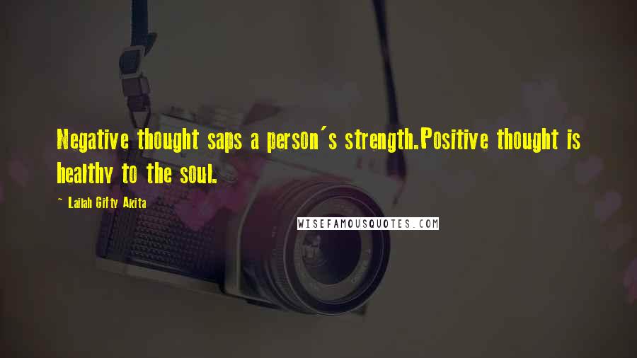 Lailah Gifty Akita Quotes: Negative thought saps a person's strength.Positive thought is healthy to the soul.