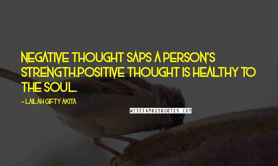 Lailah Gifty Akita Quotes: Negative thought saps a person's strength.Positive thought is healthy to the soul.