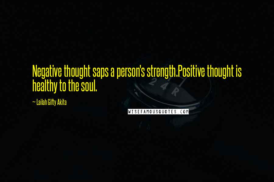 Lailah Gifty Akita Quotes: Negative thought saps a person's strength.Positive thought is healthy to the soul.