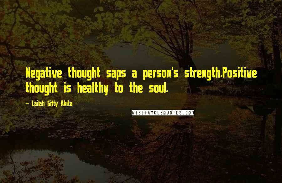 Lailah Gifty Akita Quotes: Negative thought saps a person's strength.Positive thought is healthy to the soul.