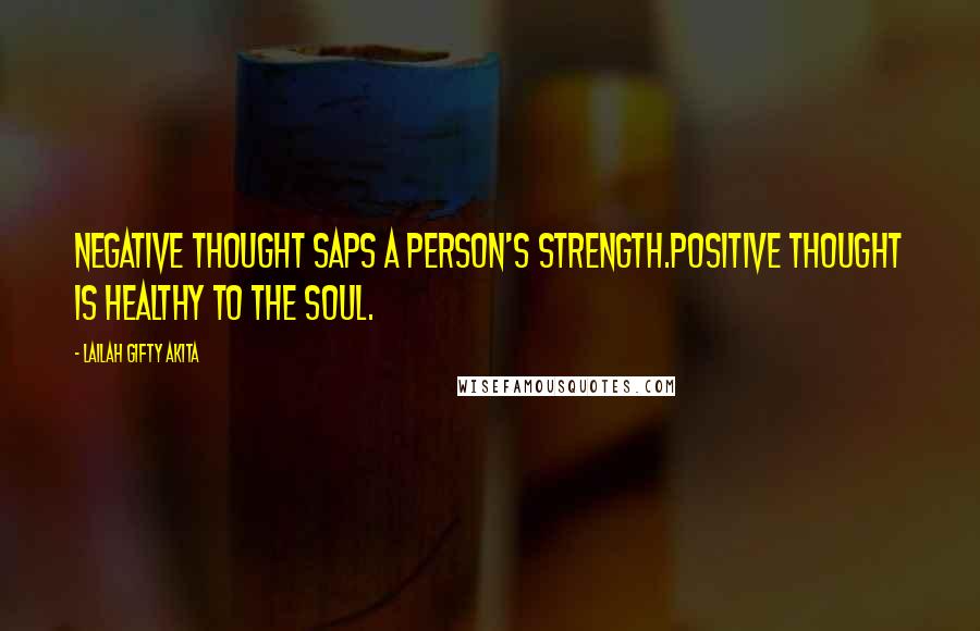 Lailah Gifty Akita Quotes: Negative thought saps a person's strength.Positive thought is healthy to the soul.