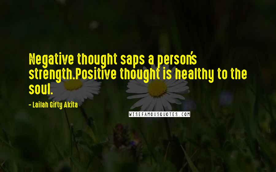 Lailah Gifty Akita Quotes: Negative thought saps a person's strength.Positive thought is healthy to the soul.