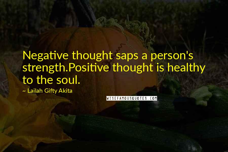 Lailah Gifty Akita Quotes: Negative thought saps a person's strength.Positive thought is healthy to the soul.