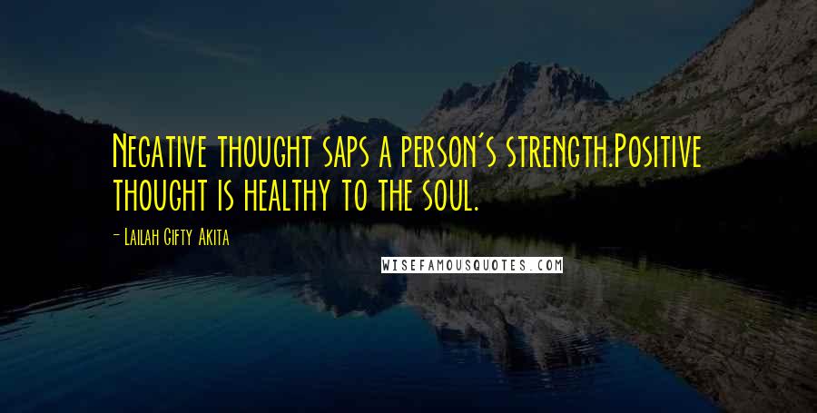 Lailah Gifty Akita Quotes: Negative thought saps a person's strength.Positive thought is healthy to the soul.