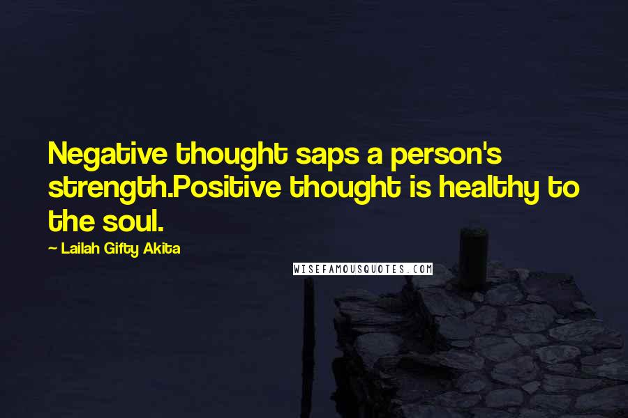 Lailah Gifty Akita Quotes: Negative thought saps a person's strength.Positive thought is healthy to the soul.