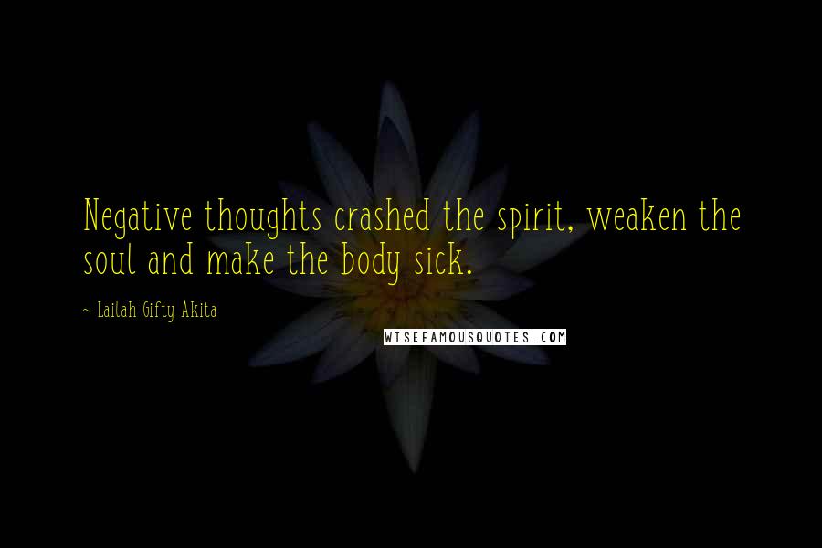 Lailah Gifty Akita Quotes: Negative thoughts crashed the spirit, weaken the soul and make the body sick.