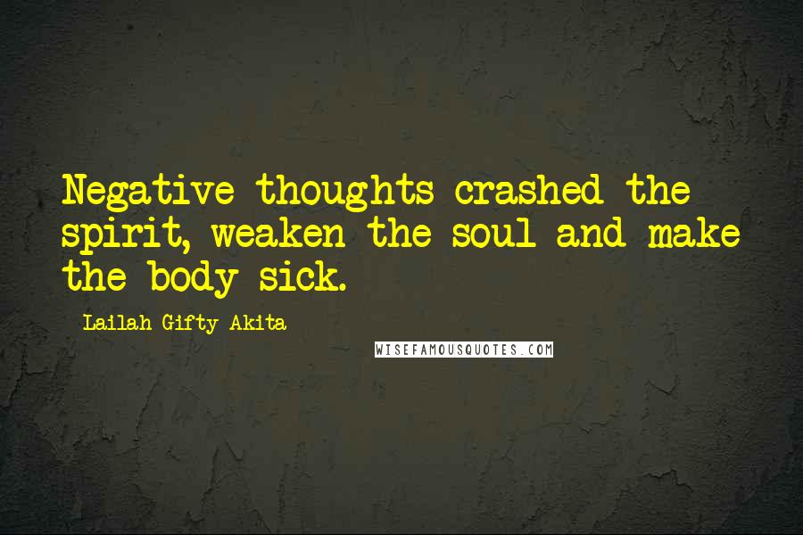 Lailah Gifty Akita Quotes: Negative thoughts crashed the spirit, weaken the soul and make the body sick.